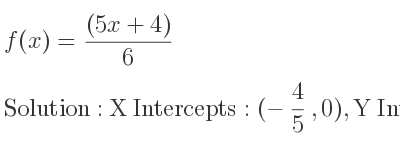 The f(x)=((5x+4))/6 is X Intercepts: (-4/5 ,0),Y Intercepts: (0, 2/3)